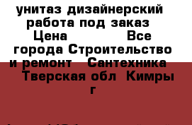 унитаз дизайнерский, работа под заказ › Цена ­ 10 000 - Все города Строительство и ремонт » Сантехника   . Тверская обл.,Кимры г.